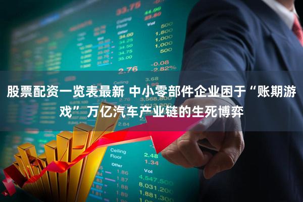 股票配资一览表最新 中小零部件企业困于“账期游戏” 万亿汽车产业链的生死博弈