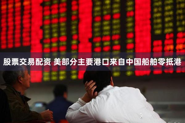 股票交易配资 美部分主要港口来自中国船舶零抵港