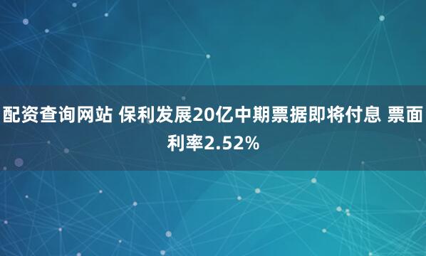 配资查询网站 保利发展20亿中期票据即将付息 票面利率2.52%