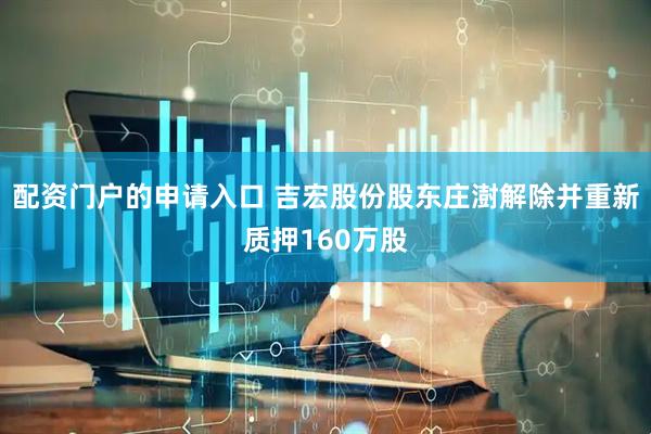 配资门户的申请入口 吉宏股份股东庄澍解除并重新质押160万股