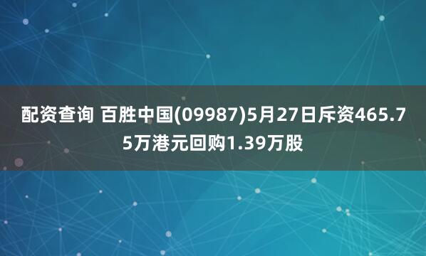 配资查询 百胜中国(09987)5月27日斥资465.75万港元回购1.39万股