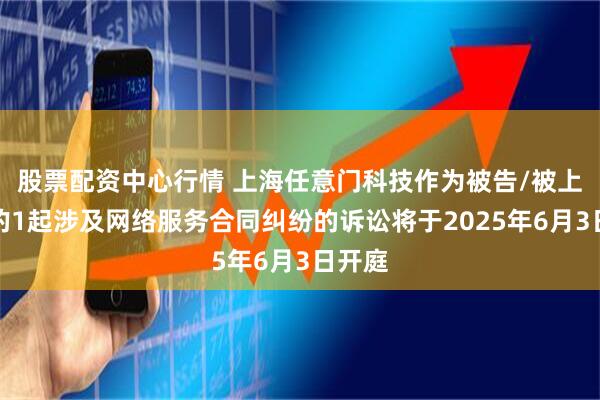 股票配资中心行情 上海任意门科技作为被告/被上诉人的1起涉及网络服务合同纠纷的诉讼将于2025年6月3日开庭