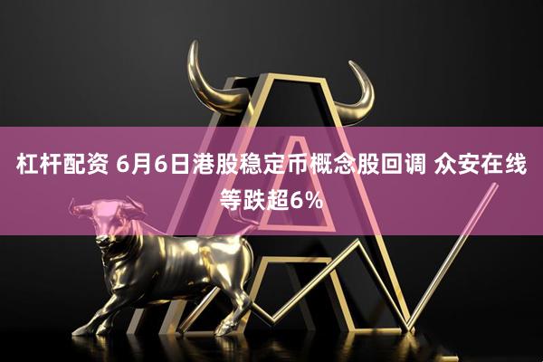 杠杆配资 6月6日港股稳定币概念股回调 众安在线等跌超6%