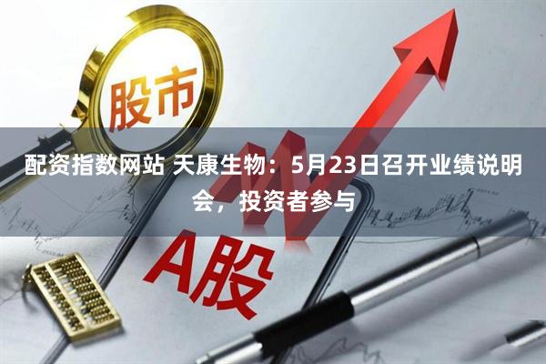 配资指数网站 天康生物：5月23日召开业绩说明会，投资者参与