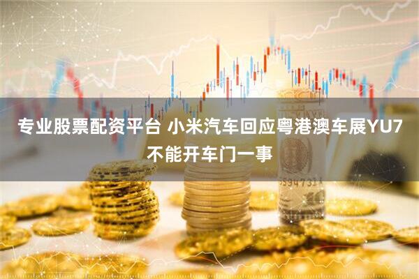 专业股票配资平台 小米汽车回应粤港澳车展YU7不能开车门一事
