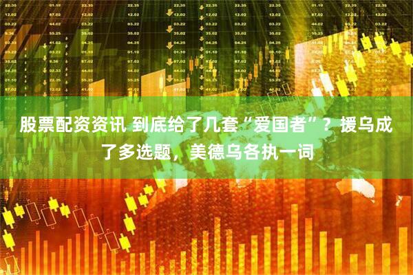 股票配资资讯 到底给了几套“爱国者”？援乌成了多选题，美德乌各执一词